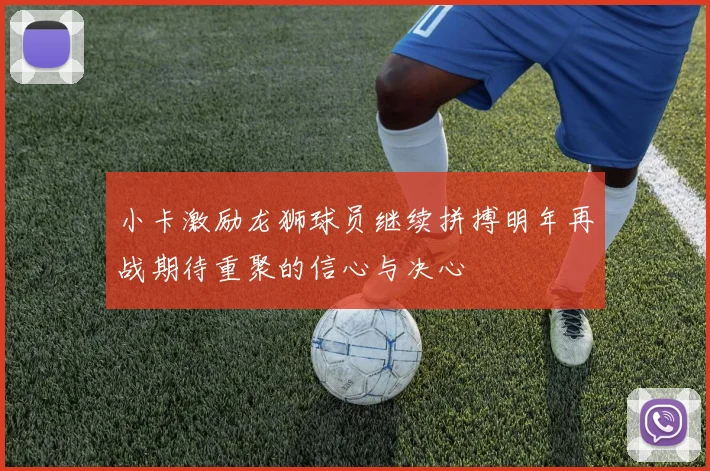 小卡激励龙狮球员继续拼搏明年再战期待重聚的信心与决心