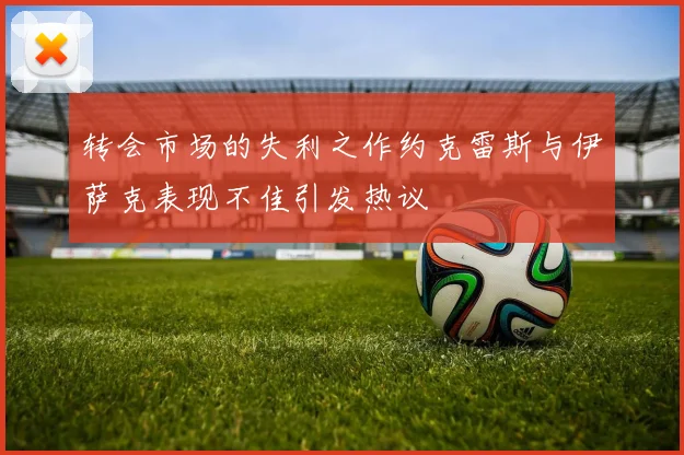 转会市场的失利之作约克雷斯与伊萨克表现不佳引发热议