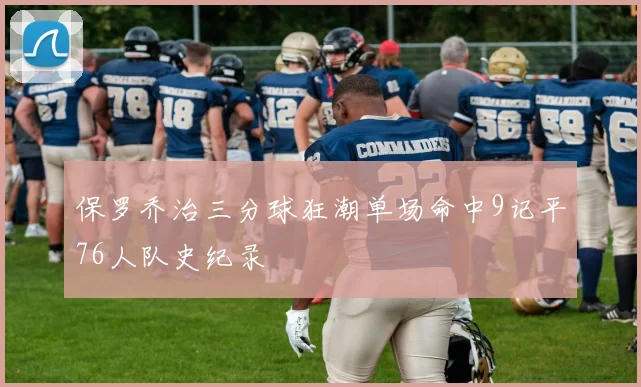 保罗乔治三分球狂潮单场命中9记平76人队史纪录