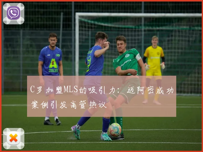 C罗加盟MLS的吸引力：迈阿密成功案例引发高管热议