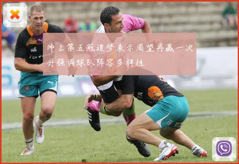 冲击第五冠追梦表示渴望再赢一次并强调球队阵容多样性